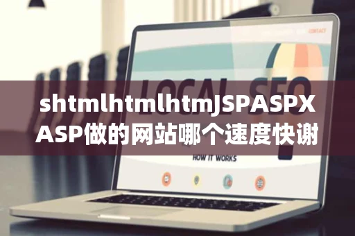 shtmlhtmlhtmJSPASPXASP做的网站哪个速度快谢谢