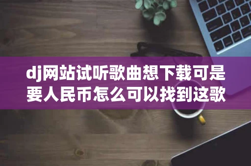 dj网站试听歌曲想下载可是要人民币怎么可以找到这歌曲的wma格式