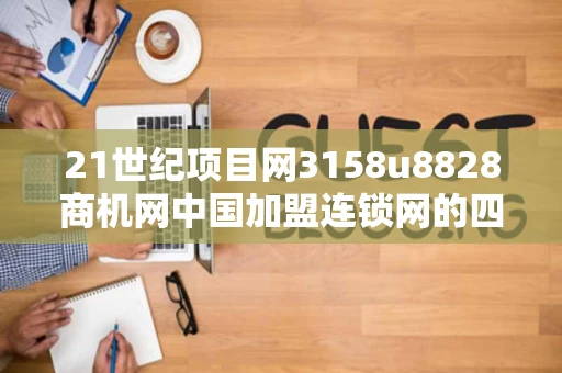 21世纪项目网3158u8828商机网中国加盟连锁网的四大网站他们的