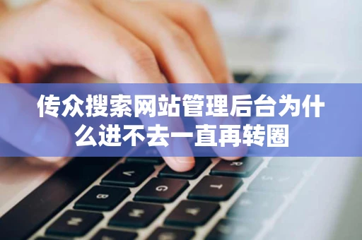传众搜索网站管理后台为什么进不去一直再转圈