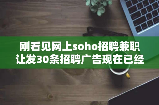 刚看见网上soho招聘兼职让发30条招聘广告现在已经知道是骗子网站
