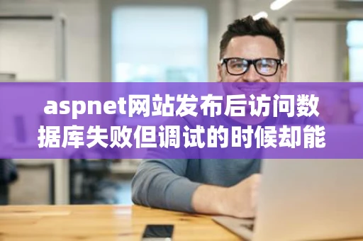 aspnet网站发布后访问数据库失败但调试的时候却能访问为什么