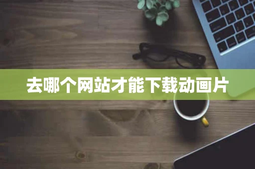 去哪个网站才能下载动画片