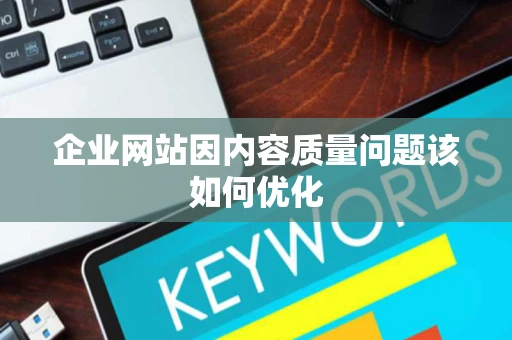 企业网站因内容质量问题该如何优化