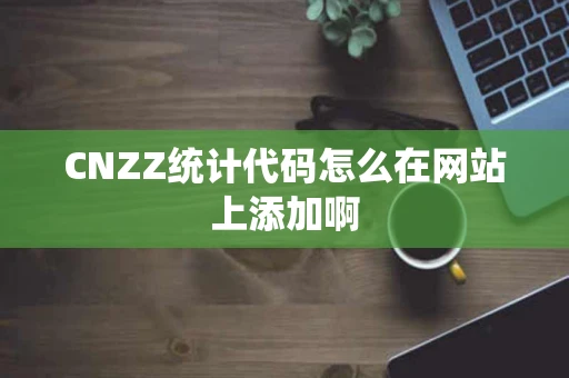 CNZZ统计代码怎么在网站上添加啊