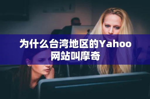 为什么台湾地区的Yahoo网站叫摩奇
