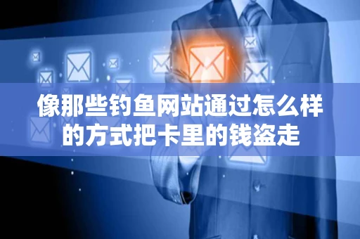像那些钓鱼网站通过怎么样的方式把卡里的钱盗走