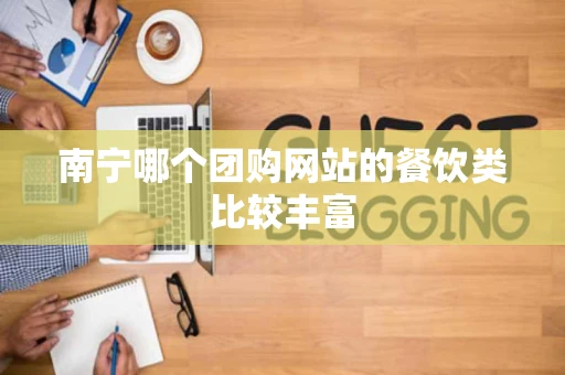 南宁哪个团购网站的餐饮类比较丰富