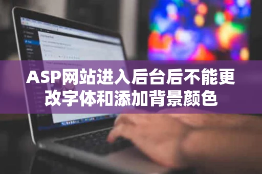 ASP网站进入后台后不能更改字体和添加背景颜色