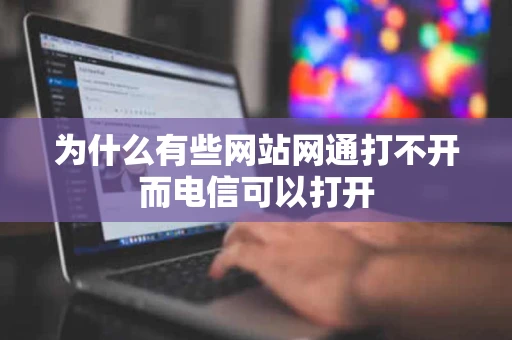 为什么有些网站网通打不开而电信可以打开
