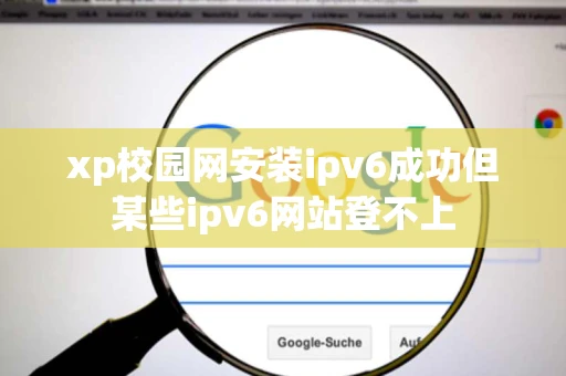 xp校园网安装ipv6成功但某些ipv6网站登不上