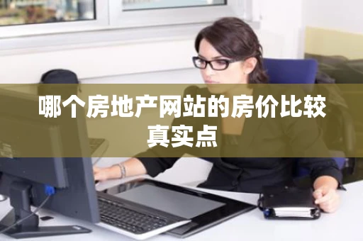哪个房地产网站的房价比较真实点