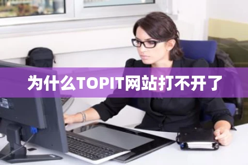 为什么TOPIT网站打不开了