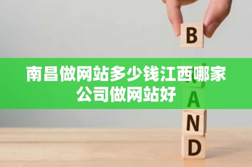 南昌做网站多少钱江西哪家公司做网站好