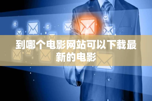 到哪个电影网站可以下载最新的电影