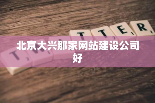 北京大兴那家网站建设公司好