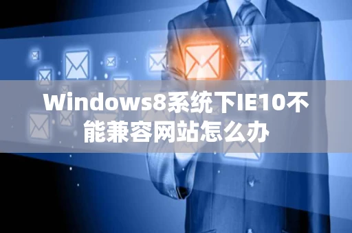 Windows8系统下IE10不能兼容网站怎么办