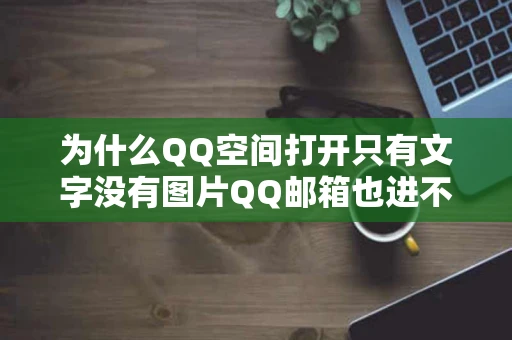 为什么QQ空间打开只有文字没有图片QQ邮箱也进不去其他网站都