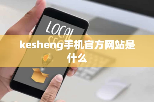 kesheng手机官方网站是什么
