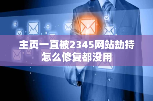 主页一直被2345网站劫持怎么修复都没用