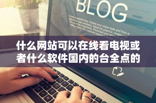 什么网站可以在线看电视或者什么软件国内的台全点的像有潇湘