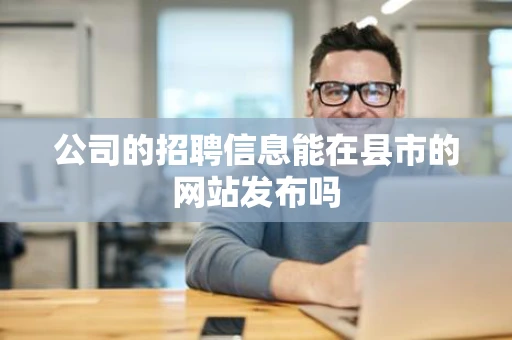 公司的招聘信息能在县市的网站发布吗