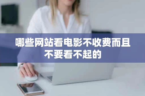 哪些网站看电影不收费而且不要看不起的