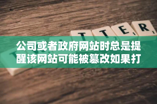 公司或者政府网站时总是提醒该网站可能被篡改如果打开可能有危险