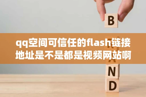 qq空间可信任的flash链接地址是不是都是视频网站啊哪里有空间素材