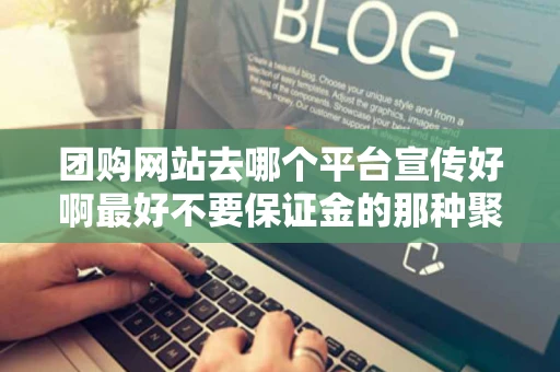 团购网站去哪个平台宣传好啊最好不要保证金的那种聚划算和拍拍