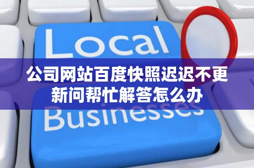 公司网站百度快照迟迟不更新问帮忙解答怎么办