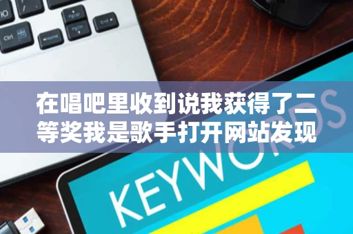 在唱吧里收到说我获得了二等奖我是歌手打开网站发现真的是我是歌手