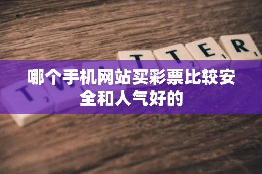 哪个手机网站买彩票比较安全和人气好的