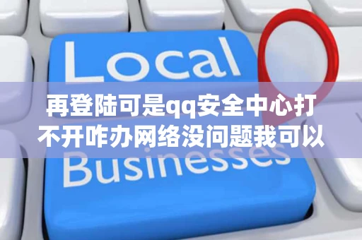 再登陆可是qq安全中心打不开咋办网络没问题我可以打开其他的网站