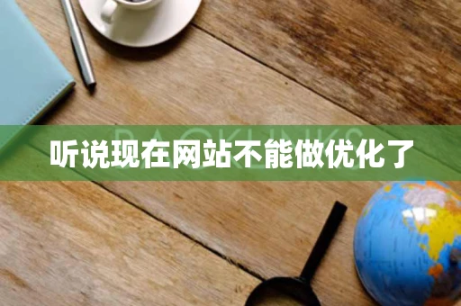 听说现在网站不能做优化了