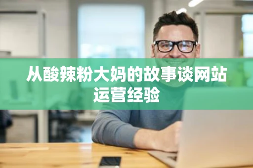 从酸辣粉大妈的故事谈网站运营经验