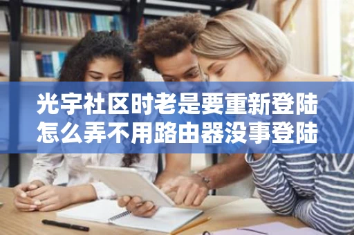 光宇社区时老是要重新登陆怎么弄不用路由器没事登陆别的网站没事