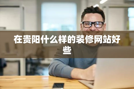 在贵阳什么样的装修网站好些