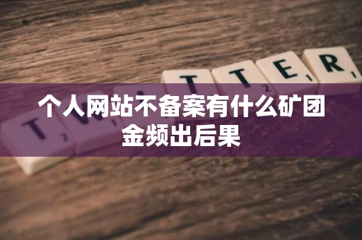 个人网站不备案有什么矿团金频出后果