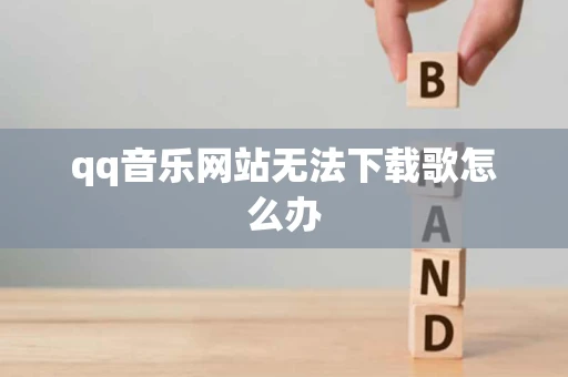 qq音乐网站无法下载歌怎么办