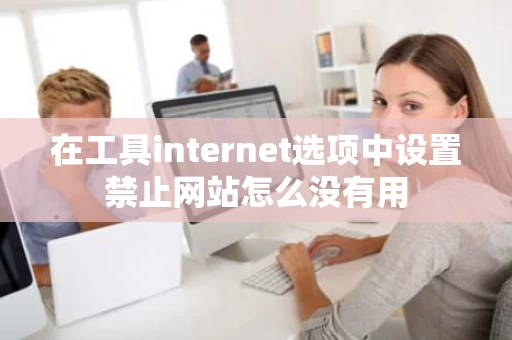 在工具internet选项中设置禁止网站怎么没有用