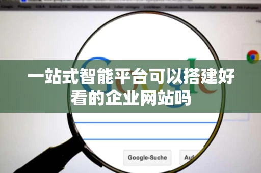 一站式智能平台可以搭建好看的企业网站吗