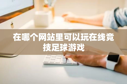 在哪个网站里可以玩在线竞技足球游戏
