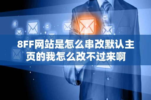 8FF网站是怎么串改默认主页的我怎么改不过来啊