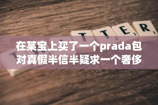 在某宝上买了一个prada包对真假半信半疑求一个奢侈品鉴定网站