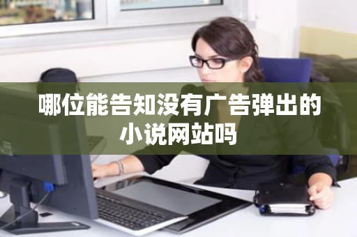 哪位能告知没有广告弹出的小说网站吗