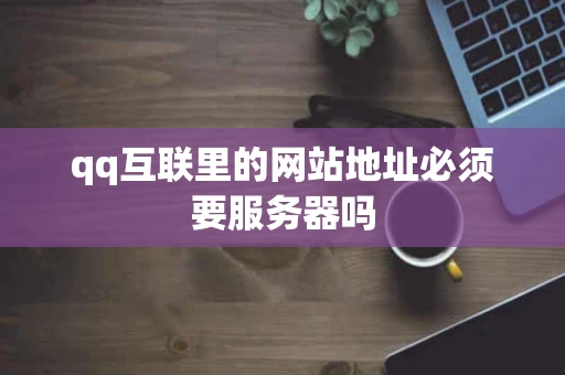 qq互联里的网站地址必须要服务器吗
