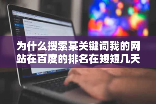 为什么搜索某关键词我的网站在百度的排名在短短几天内发生剧烈的