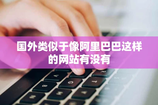 国外类似于像阿里巴巴这样的网站有没有