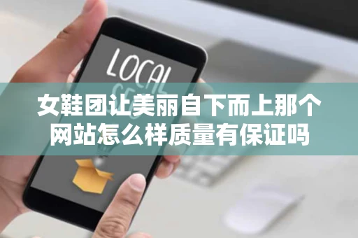 女鞋团让美丽自下而上那个网站怎么样质量有保证吗